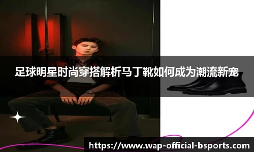 足球明星时尚穿搭解析马丁靴如何成为潮流新宠