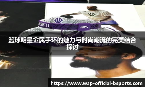 篮球明星金属手环的魅力与时尚潮流的完美结合探讨