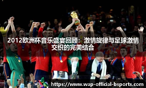 2012欧洲杯音乐盛宴回顾：激情旋律与足球激情交织的完美结合